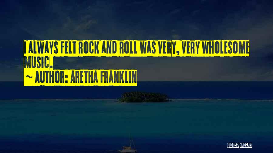 Aretha Franklin Quotes: I Always Felt Rock And Roll Was Very, Very Wholesome Music.