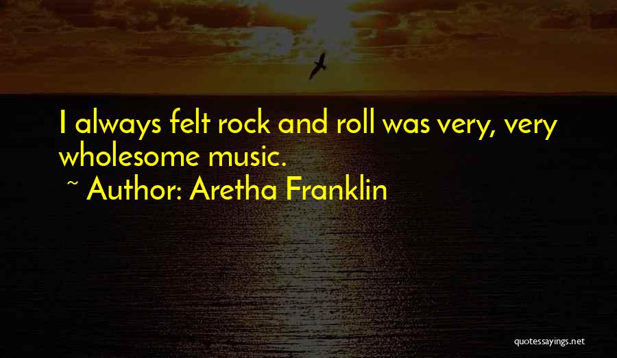 Aretha Franklin Quotes: I Always Felt Rock And Roll Was Very, Very Wholesome Music.