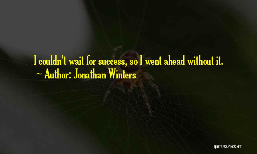 Jonathan Winters Quotes: I Couldn't Wait For Success, So I Went Ahead Without It.