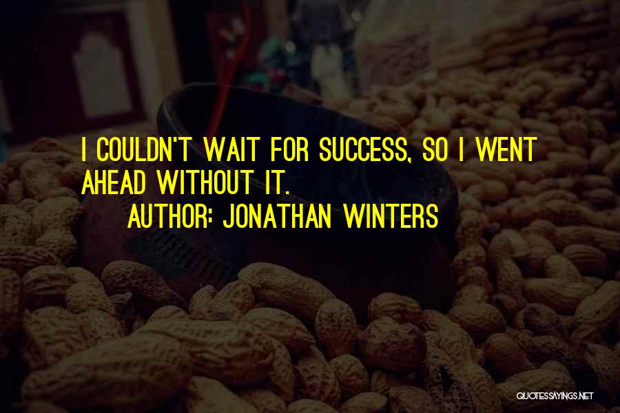 Jonathan Winters Quotes: I Couldn't Wait For Success, So I Went Ahead Without It.