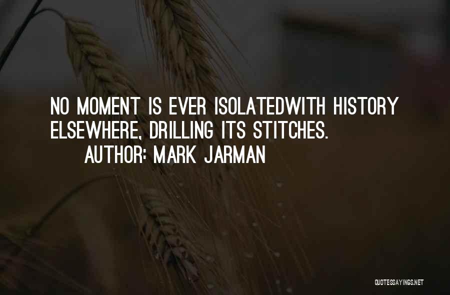 Mark Jarman Quotes: No Moment Is Ever Isolatedwith History Elsewhere, Drilling Its Stitches.