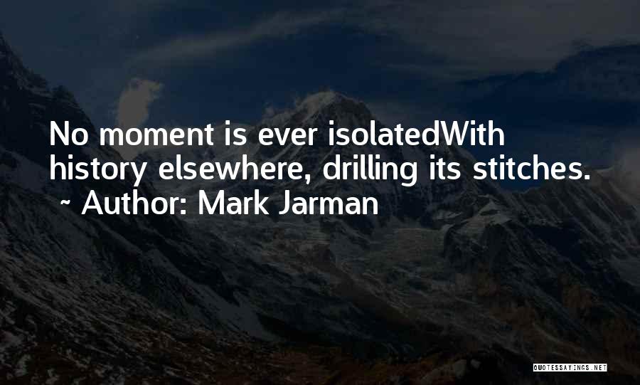 Mark Jarman Quotes: No Moment Is Ever Isolatedwith History Elsewhere, Drilling Its Stitches.
