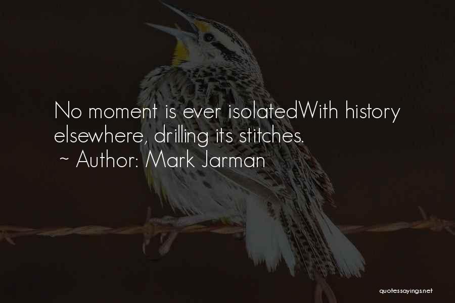 Mark Jarman Quotes: No Moment Is Ever Isolatedwith History Elsewhere, Drilling Its Stitches.