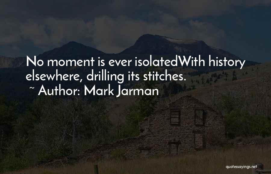 Mark Jarman Quotes: No Moment Is Ever Isolatedwith History Elsewhere, Drilling Its Stitches.