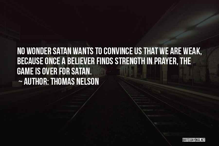 Thomas Nelson Quotes: No Wonder Satan Wants To Convince Us That We Are Weak, Because Once A Believer Finds Strength In Prayer, The
