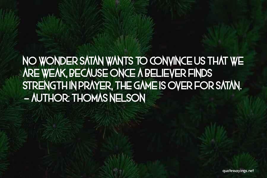 Thomas Nelson Quotes: No Wonder Satan Wants To Convince Us That We Are Weak, Because Once A Believer Finds Strength In Prayer, The
