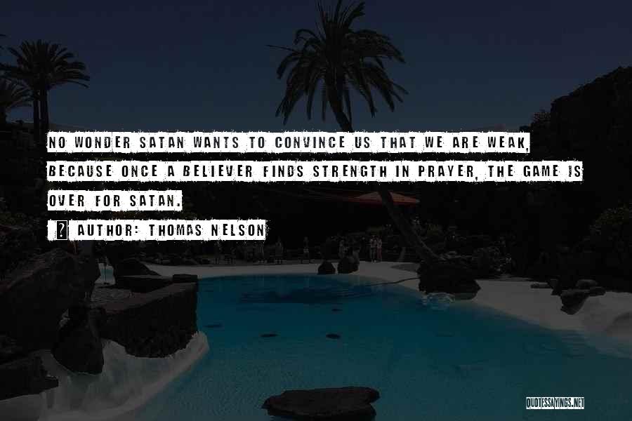 Thomas Nelson Quotes: No Wonder Satan Wants To Convince Us That We Are Weak, Because Once A Believer Finds Strength In Prayer, The