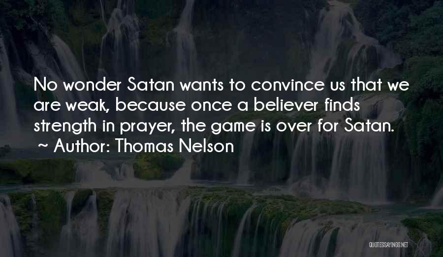 Thomas Nelson Quotes: No Wonder Satan Wants To Convince Us That We Are Weak, Because Once A Believer Finds Strength In Prayer, The