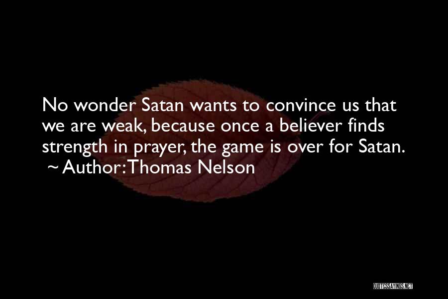 Thomas Nelson Quotes: No Wonder Satan Wants To Convince Us That We Are Weak, Because Once A Believer Finds Strength In Prayer, The