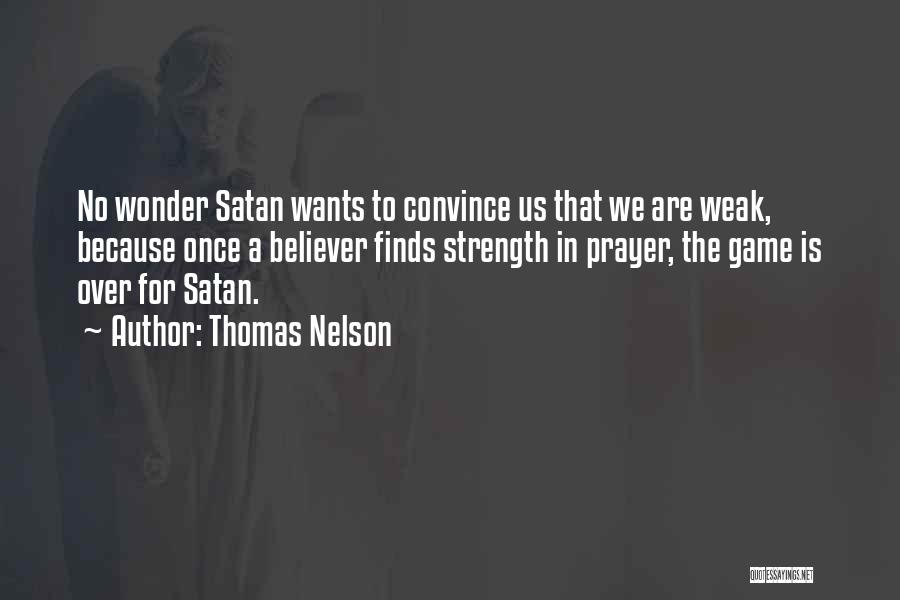 Thomas Nelson Quotes: No Wonder Satan Wants To Convince Us That We Are Weak, Because Once A Believer Finds Strength In Prayer, The