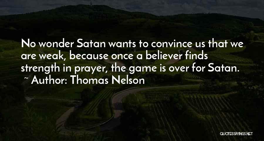 Thomas Nelson Quotes: No Wonder Satan Wants To Convince Us That We Are Weak, Because Once A Believer Finds Strength In Prayer, The