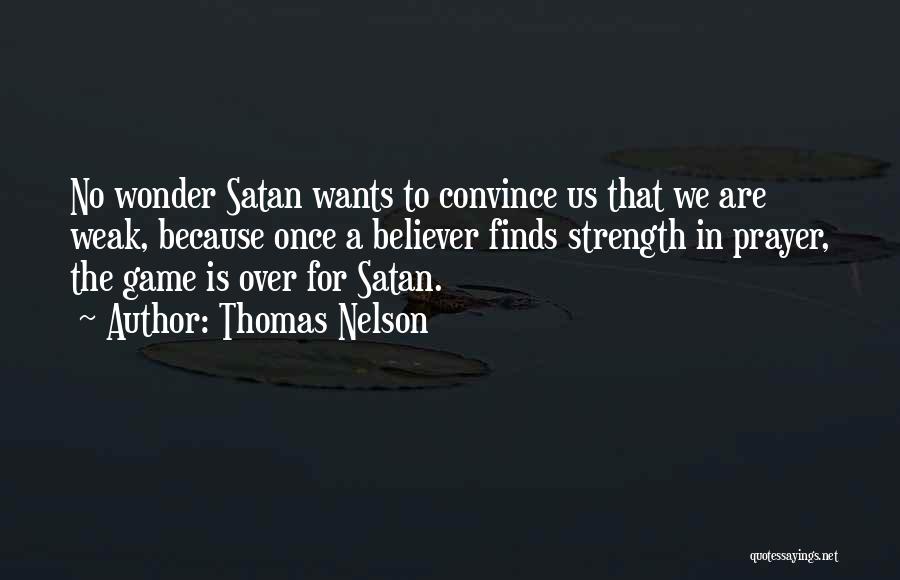 Thomas Nelson Quotes: No Wonder Satan Wants To Convince Us That We Are Weak, Because Once A Believer Finds Strength In Prayer, The
