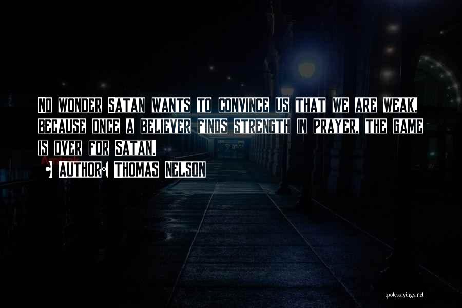 Thomas Nelson Quotes: No Wonder Satan Wants To Convince Us That We Are Weak, Because Once A Believer Finds Strength In Prayer, The