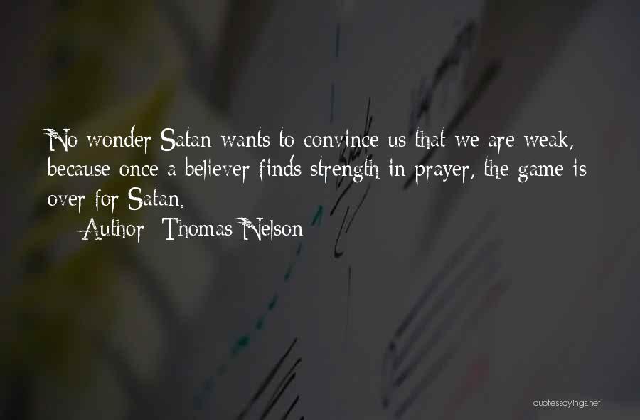 Thomas Nelson Quotes: No Wonder Satan Wants To Convince Us That We Are Weak, Because Once A Believer Finds Strength In Prayer, The