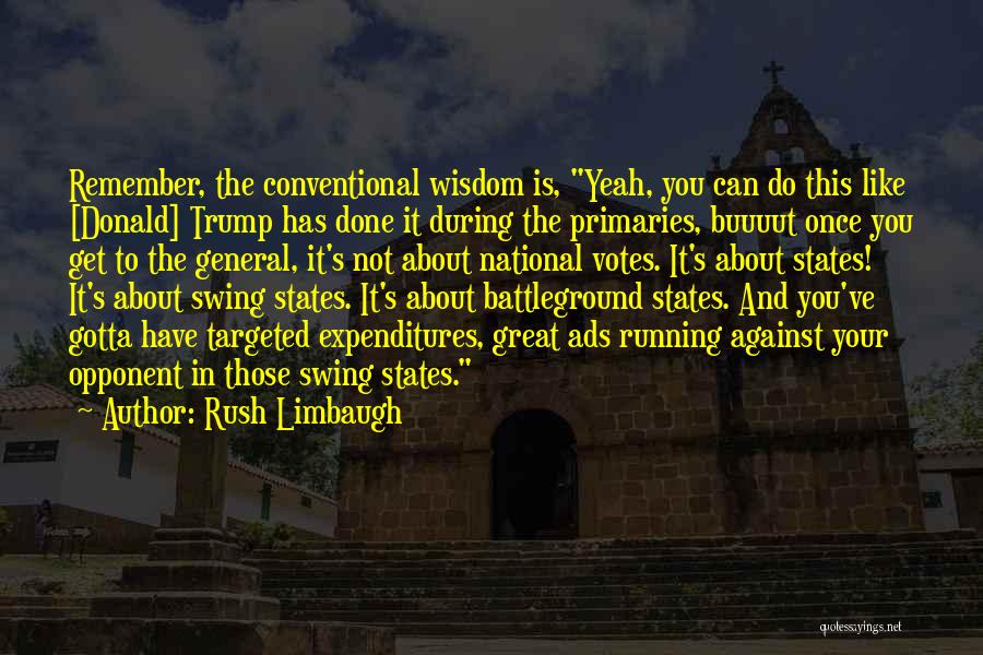 Rush Limbaugh Quotes: Remember, The Conventional Wisdom Is, Yeah, You Can Do This Like [donald] Trump Has Done It During The Primaries, Buuuut
