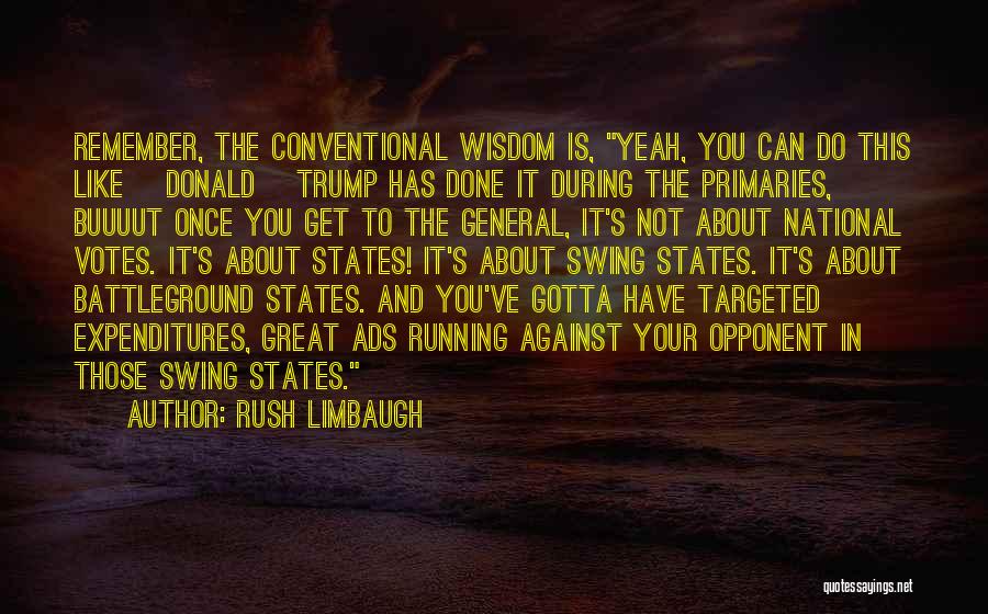 Rush Limbaugh Quotes: Remember, The Conventional Wisdom Is, Yeah, You Can Do This Like [donald] Trump Has Done It During The Primaries, Buuuut