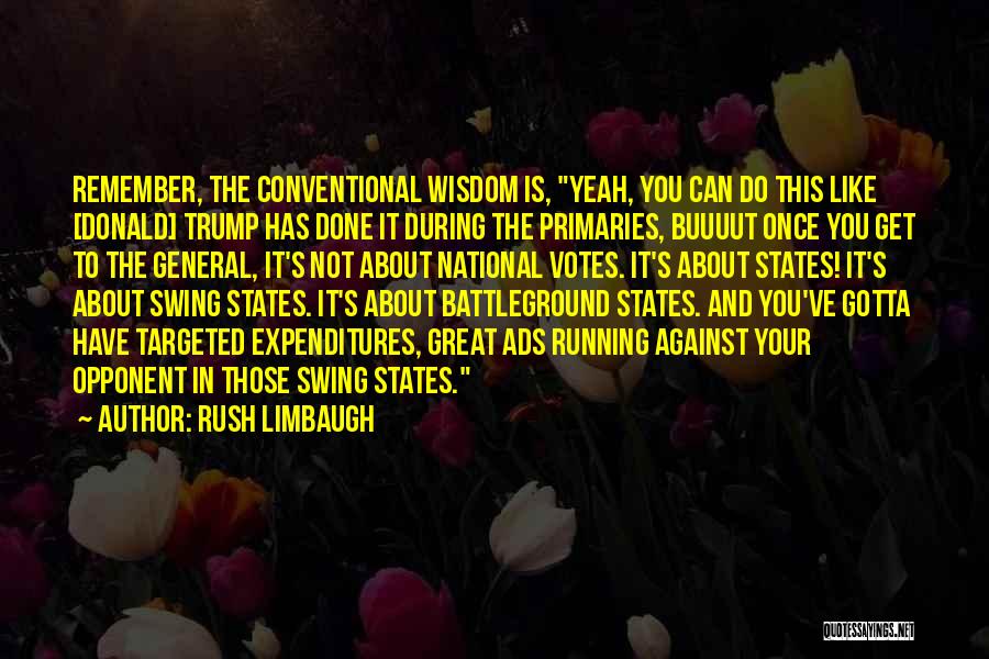 Rush Limbaugh Quotes: Remember, The Conventional Wisdom Is, Yeah, You Can Do This Like [donald] Trump Has Done It During The Primaries, Buuuut