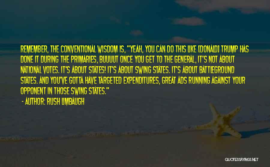 Rush Limbaugh Quotes: Remember, The Conventional Wisdom Is, Yeah, You Can Do This Like [donald] Trump Has Done It During The Primaries, Buuuut