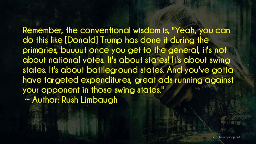 Rush Limbaugh Quotes: Remember, The Conventional Wisdom Is, Yeah, You Can Do This Like [donald] Trump Has Done It During The Primaries, Buuuut