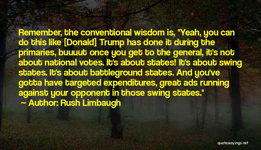 Rush Limbaugh Quotes: Remember, The Conventional Wisdom Is, Yeah, You Can Do This Like [donald] Trump Has Done It During The Primaries, Buuuut