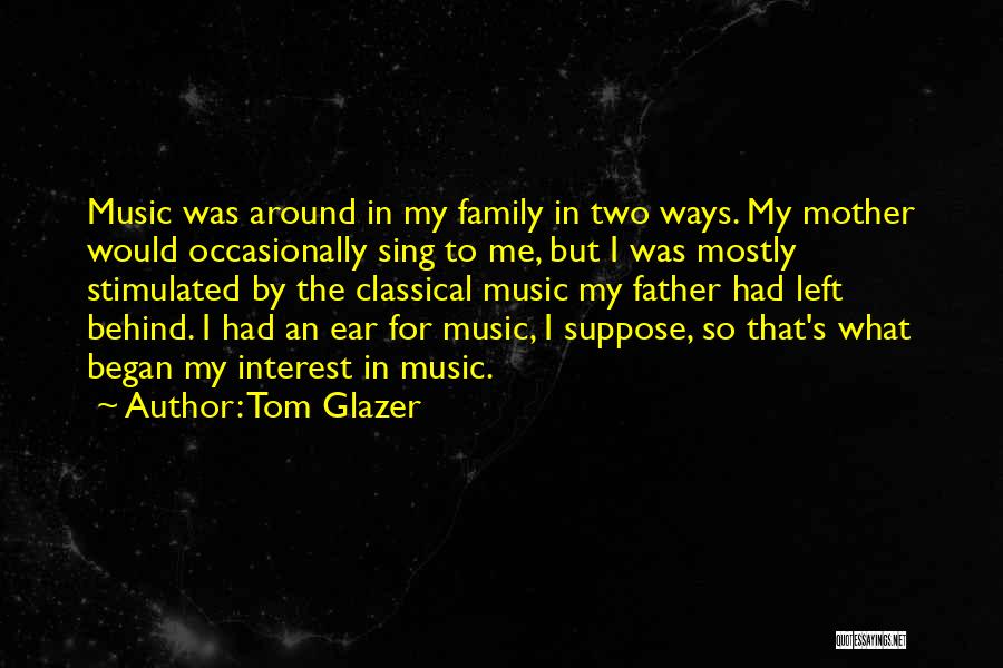 Tom Glazer Quotes: Music Was Around In My Family In Two Ways. My Mother Would Occasionally Sing To Me, But I Was Mostly