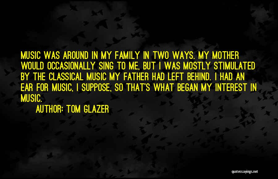 Tom Glazer Quotes: Music Was Around In My Family In Two Ways. My Mother Would Occasionally Sing To Me, But I Was Mostly