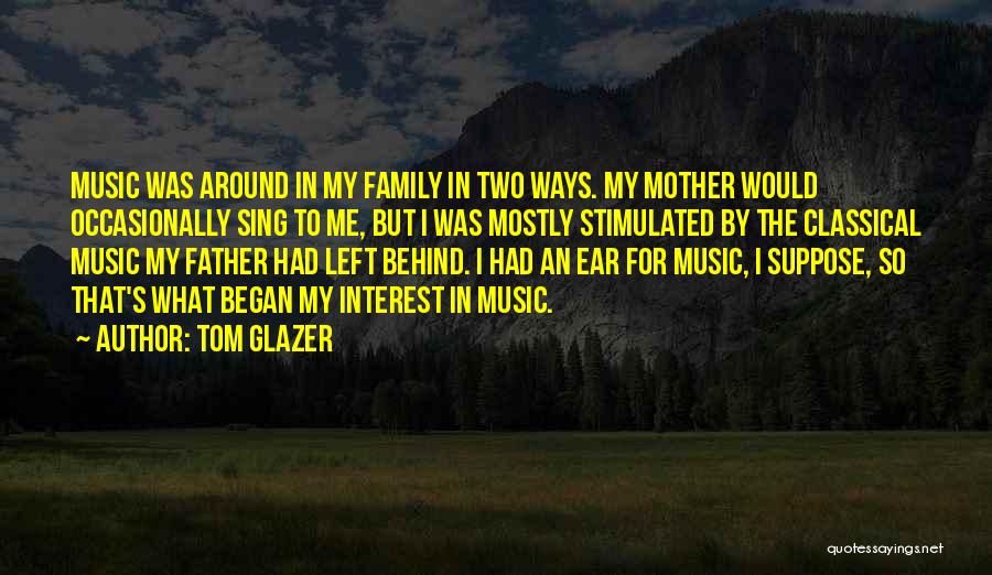 Tom Glazer Quotes: Music Was Around In My Family In Two Ways. My Mother Would Occasionally Sing To Me, But I Was Mostly
