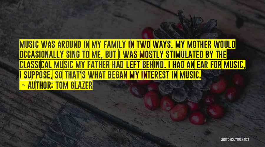 Tom Glazer Quotes: Music Was Around In My Family In Two Ways. My Mother Would Occasionally Sing To Me, But I Was Mostly