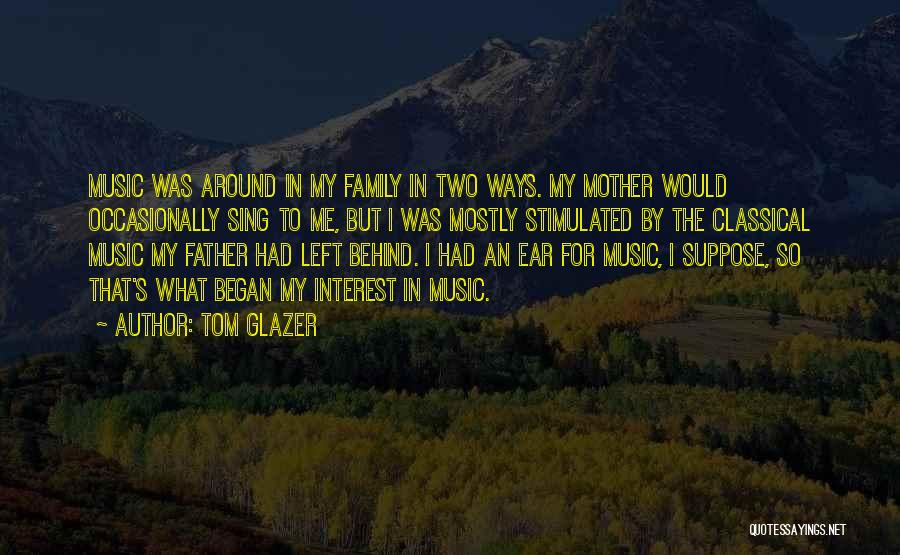 Tom Glazer Quotes: Music Was Around In My Family In Two Ways. My Mother Would Occasionally Sing To Me, But I Was Mostly