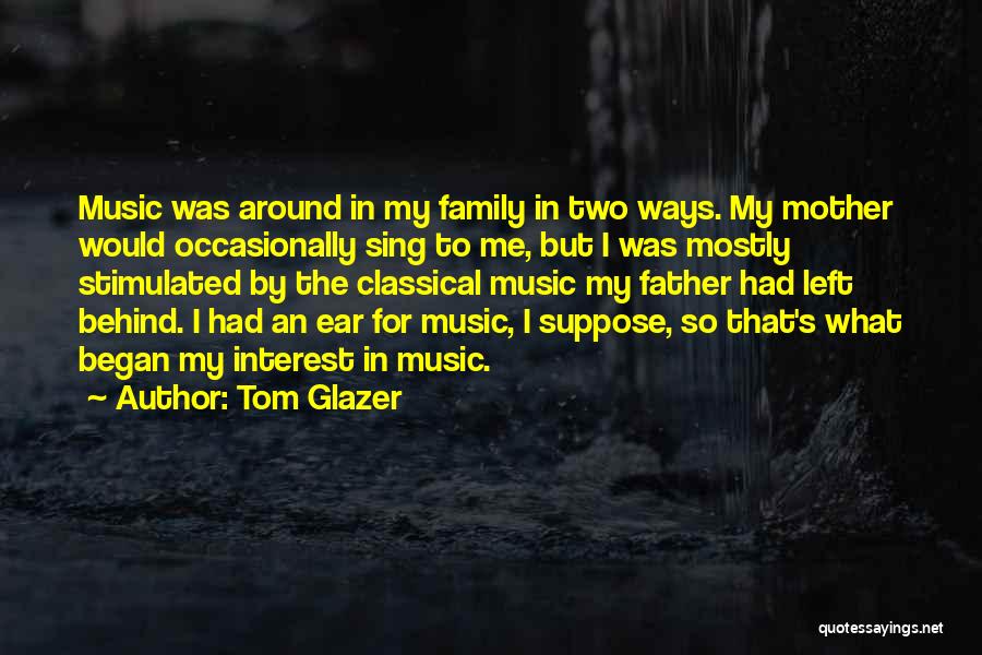 Tom Glazer Quotes: Music Was Around In My Family In Two Ways. My Mother Would Occasionally Sing To Me, But I Was Mostly