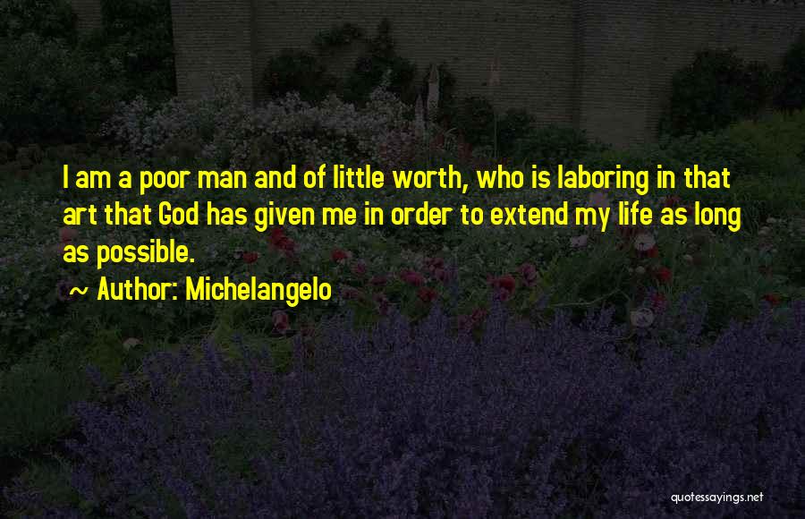 Michelangelo Quotes: I Am A Poor Man And Of Little Worth, Who Is Laboring In That Art That God Has Given Me