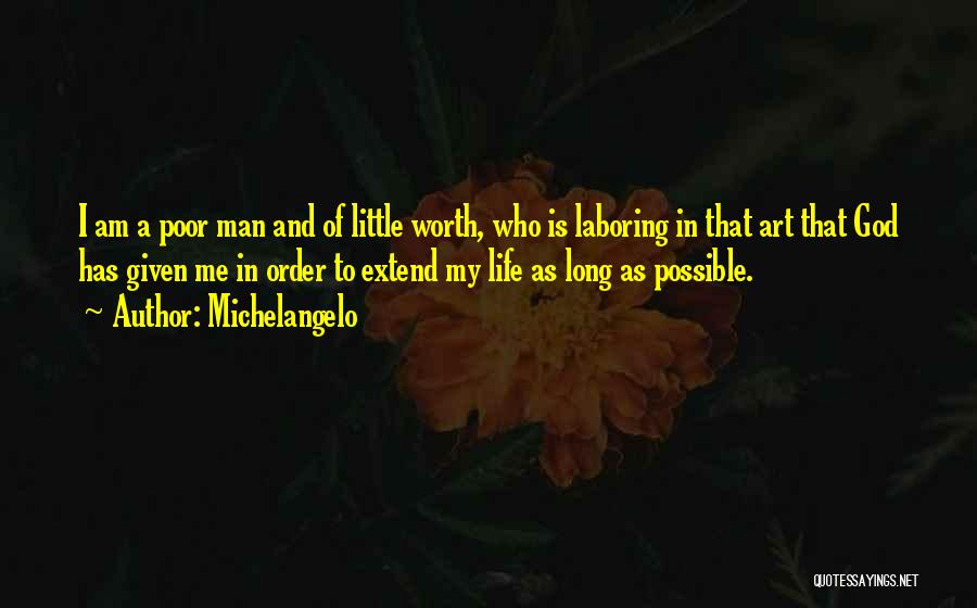 Michelangelo Quotes: I Am A Poor Man And Of Little Worth, Who Is Laboring In That Art That God Has Given Me