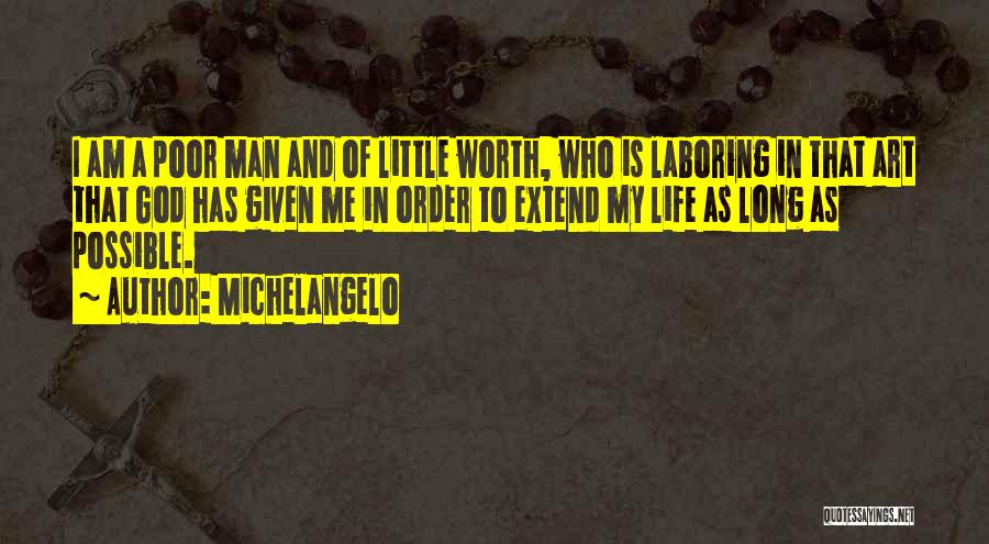 Michelangelo Quotes: I Am A Poor Man And Of Little Worth, Who Is Laboring In That Art That God Has Given Me