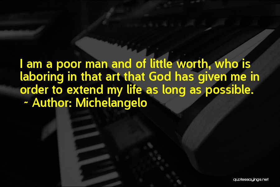 Michelangelo Quotes: I Am A Poor Man And Of Little Worth, Who Is Laboring In That Art That God Has Given Me