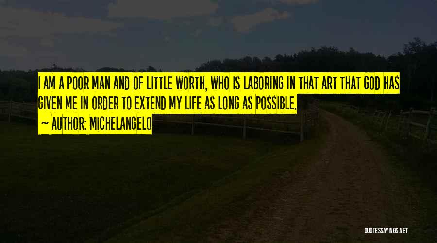 Michelangelo Quotes: I Am A Poor Man And Of Little Worth, Who Is Laboring In That Art That God Has Given Me