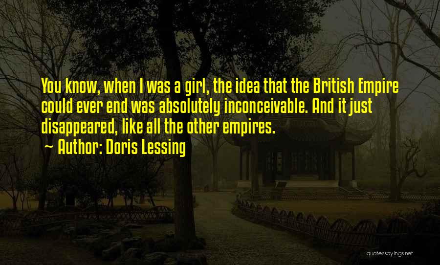 Doris Lessing Quotes: You Know, When I Was A Girl, The Idea That The British Empire Could Ever End Was Absolutely Inconceivable. And