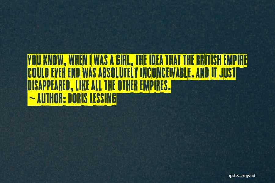 Doris Lessing Quotes: You Know, When I Was A Girl, The Idea That The British Empire Could Ever End Was Absolutely Inconceivable. And