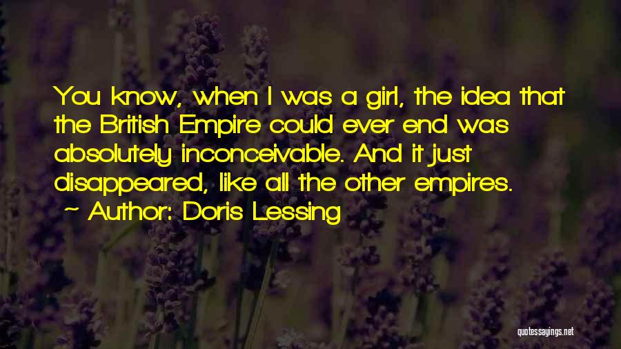 Doris Lessing Quotes: You Know, When I Was A Girl, The Idea That The British Empire Could Ever End Was Absolutely Inconceivable. And