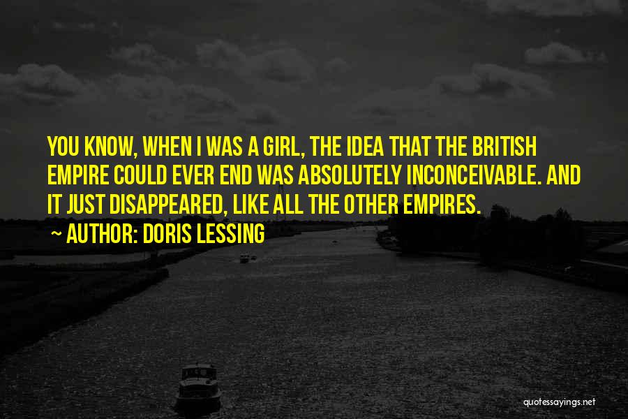 Doris Lessing Quotes: You Know, When I Was A Girl, The Idea That The British Empire Could Ever End Was Absolutely Inconceivable. And