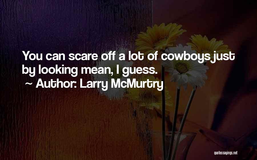 Larry McMurtry Quotes: You Can Scare Off A Lot Of Cowboys Just By Looking Mean, I Guess.