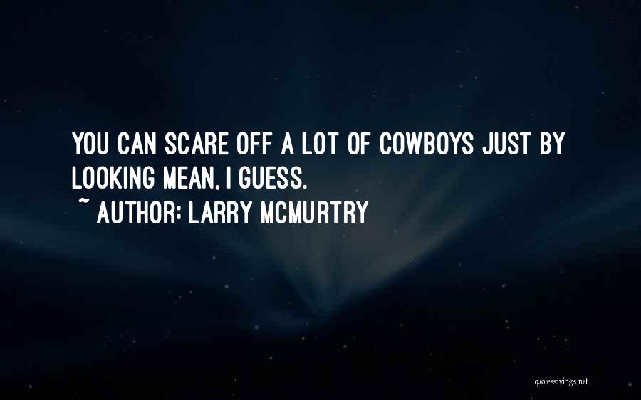 Larry McMurtry Quotes: You Can Scare Off A Lot Of Cowboys Just By Looking Mean, I Guess.