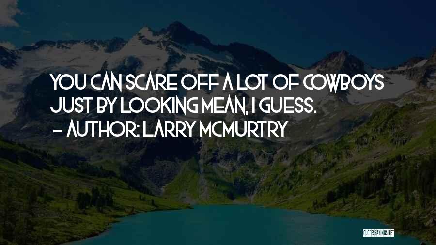 Larry McMurtry Quotes: You Can Scare Off A Lot Of Cowboys Just By Looking Mean, I Guess.