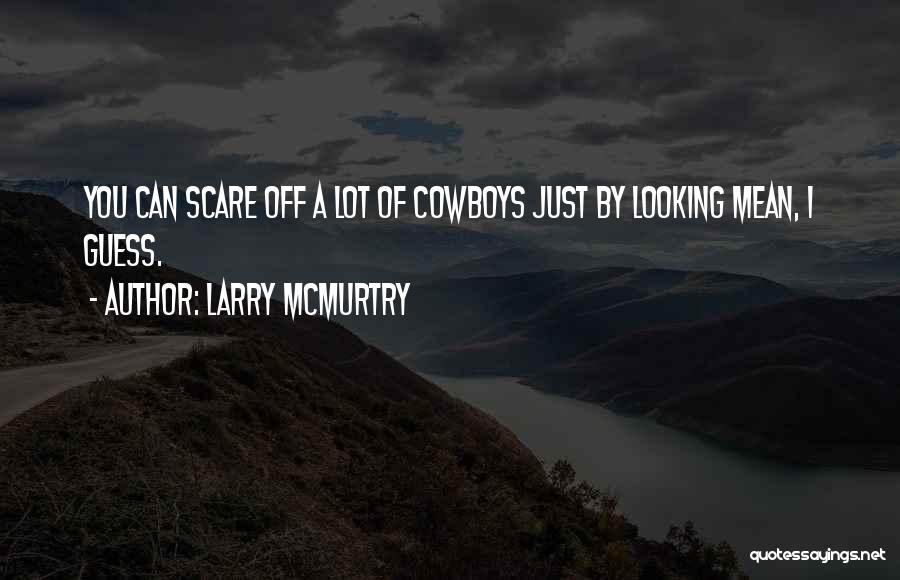 Larry McMurtry Quotes: You Can Scare Off A Lot Of Cowboys Just By Looking Mean, I Guess.