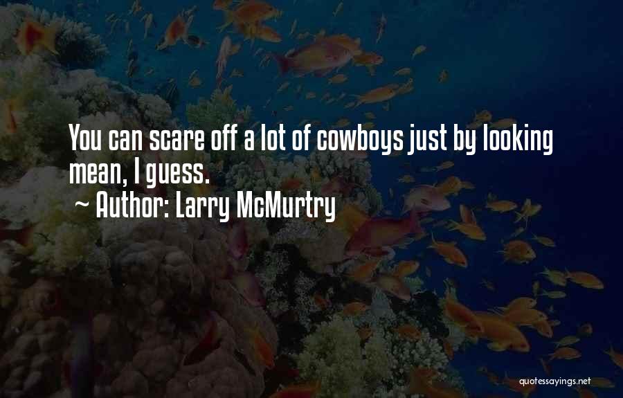 Larry McMurtry Quotes: You Can Scare Off A Lot Of Cowboys Just By Looking Mean, I Guess.