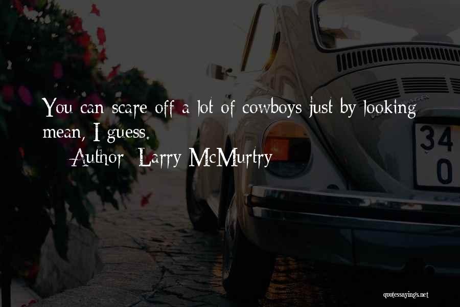 Larry McMurtry Quotes: You Can Scare Off A Lot Of Cowboys Just By Looking Mean, I Guess.