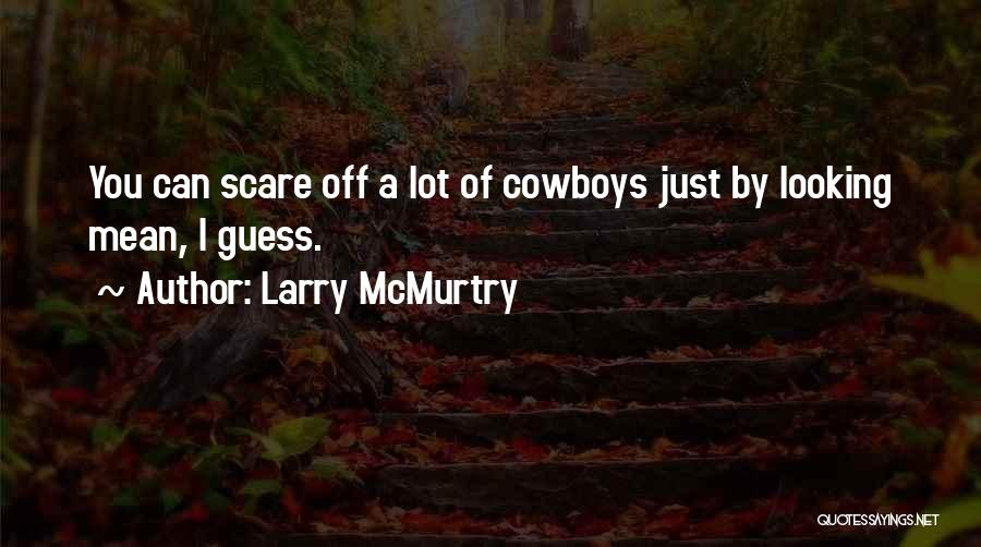 Larry McMurtry Quotes: You Can Scare Off A Lot Of Cowboys Just By Looking Mean, I Guess.