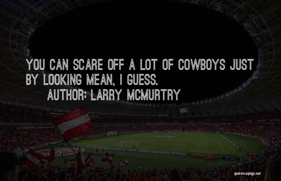 Larry McMurtry Quotes: You Can Scare Off A Lot Of Cowboys Just By Looking Mean, I Guess.