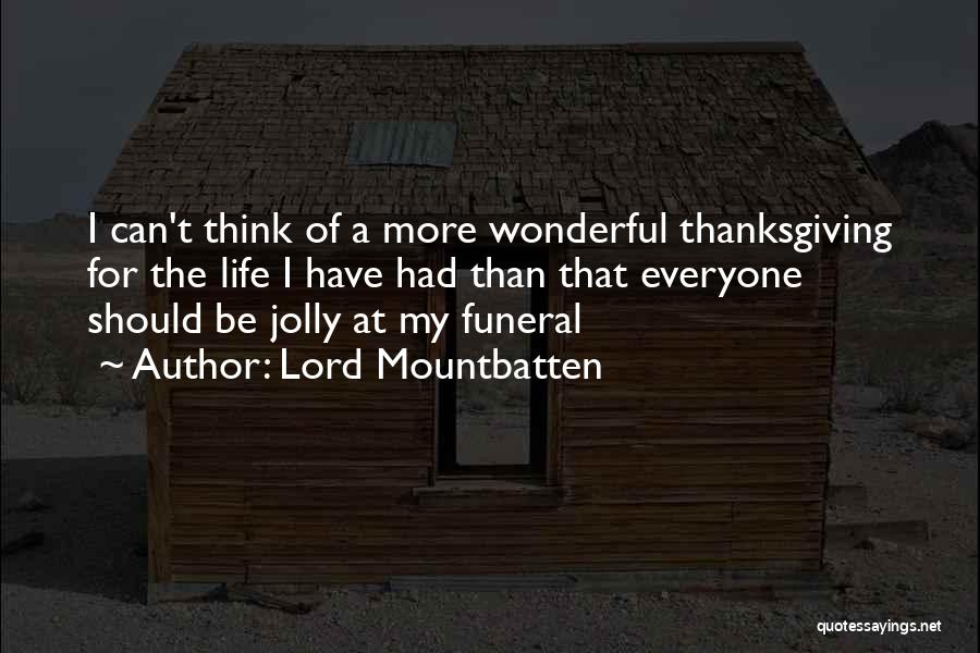 Lord Mountbatten Quotes: I Can't Think Of A More Wonderful Thanksgiving For The Life I Have Had Than That Everyone Should Be Jolly