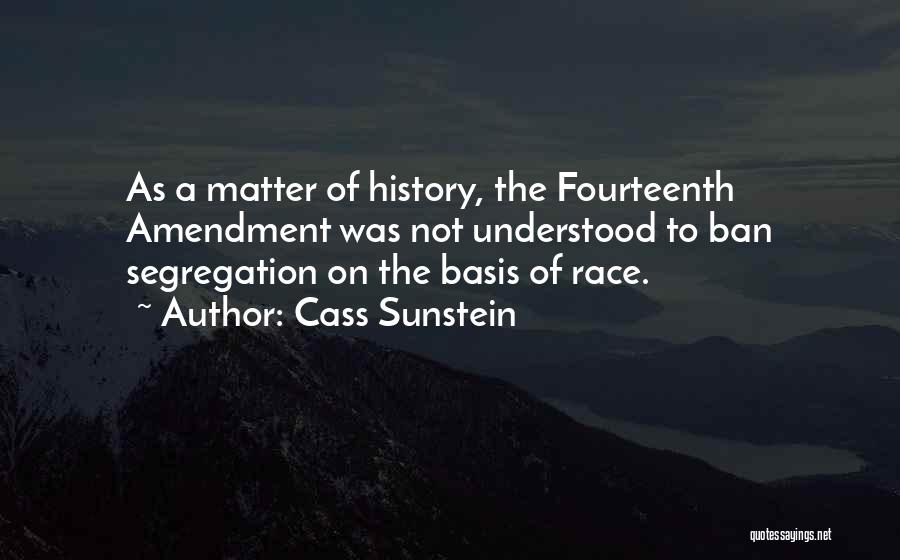 Cass Sunstein Quotes: As A Matter Of History, The Fourteenth Amendment Was Not Understood To Ban Segregation On The Basis Of Race.