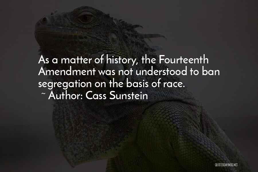 Cass Sunstein Quotes: As A Matter Of History, The Fourteenth Amendment Was Not Understood To Ban Segregation On The Basis Of Race.